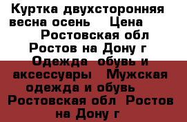 Куртка двухсторонняя (весна-осень) › Цена ­ 3 000 - Ростовская обл., Ростов-на-Дону г. Одежда, обувь и аксессуары » Мужская одежда и обувь   . Ростовская обл.,Ростов-на-Дону г.